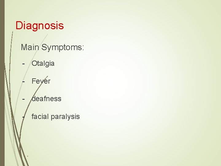 Diagnosis Main Symptoms: - Otalgia - Fever - deafness - facial paralysis ▪ 