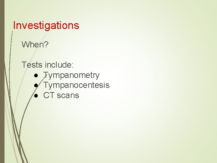 Investigations When? Tests include: ● Tympanometry ● Tympanocentesis ● CT scans 