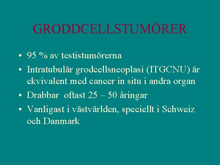 GRODDCELLSTUMÖRER • 95 % av testistumörerna • Intratubulär grodcellsneoplasi (ITGCNU) är ekvivalent med cancer