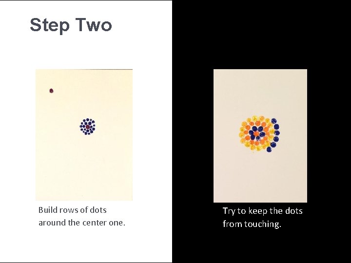 Step Two Build rows of dots around the center one. Try to keep the