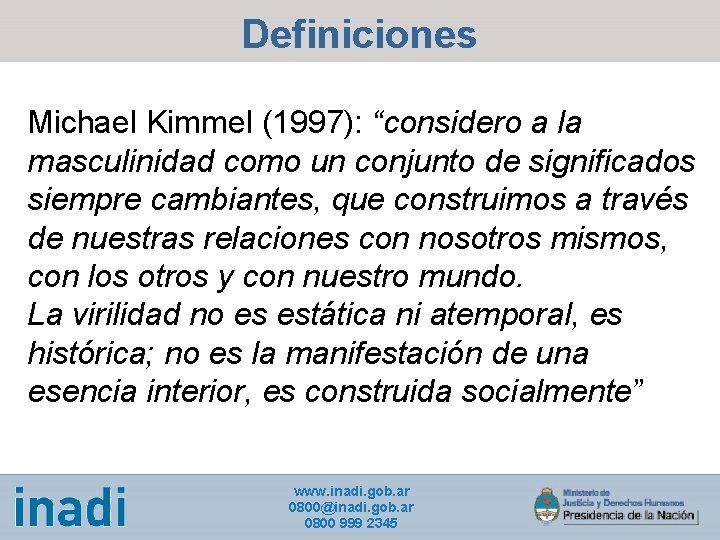 Definiciones Michael Kimmel (1997): “considero a la masculinidad como un conjunto de significados siempre