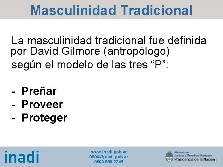 Masculinidad Tradicional La masculinidad tradicional fue definida por David Gilmore (antropólogo) según el modelo