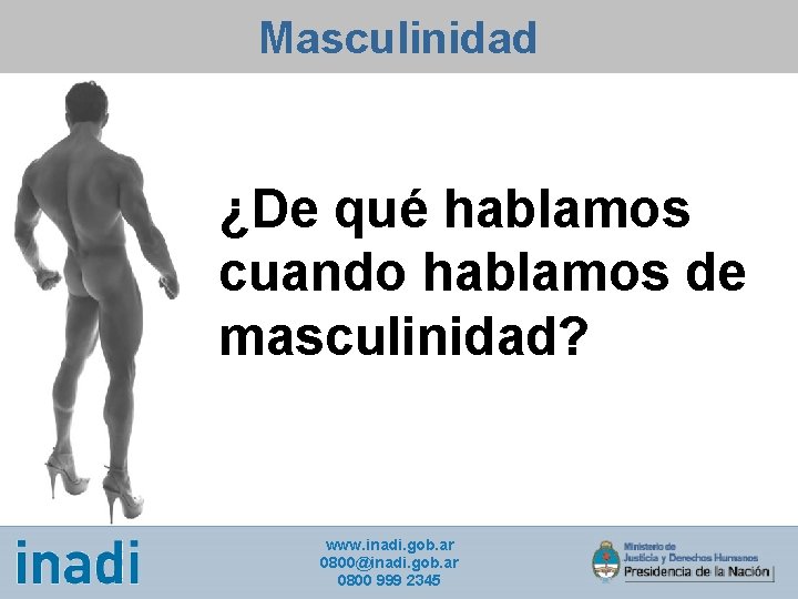 Masculinidad ¿De qué hablamos cuando hablamos de masculinidad? www. inadi. gob. ar 0800@inadi. gob.
