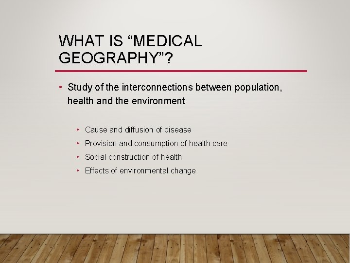 WHAT IS “MEDICAL GEOGRAPHY”? • Study of the interconnections between population, health and the