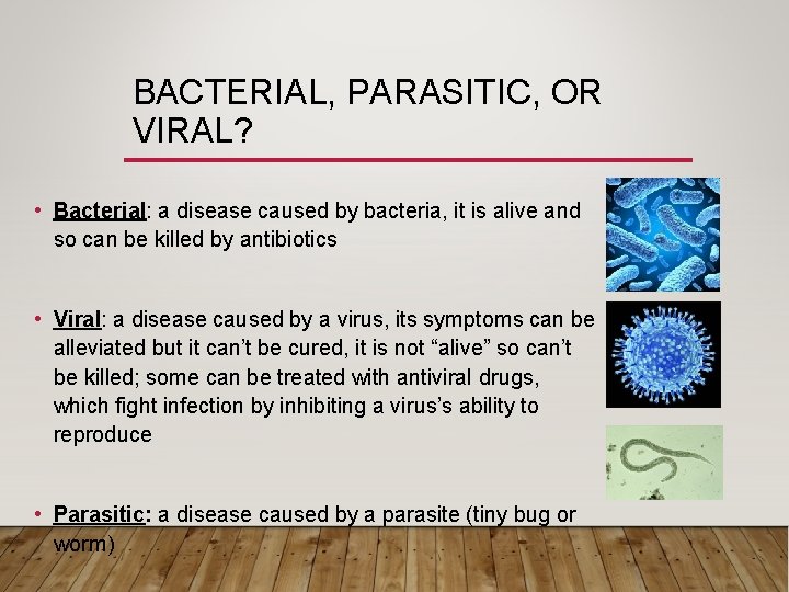 BACTERIAL, PARASITIC, OR VIRAL? • Bacterial: a disease caused by bacteria, it is alive