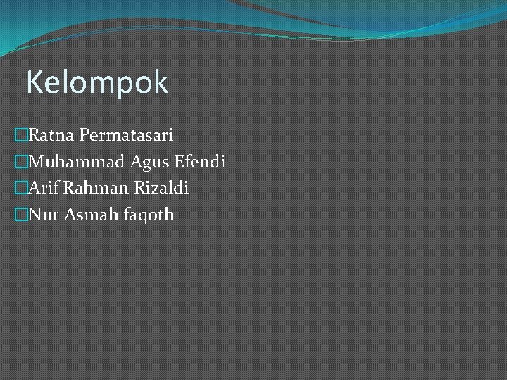 Kelompok �Ratna Permatasari �Muhammad Agus Efendi �Arif Rahman Rizaldi �Nur Asmah faqoth 