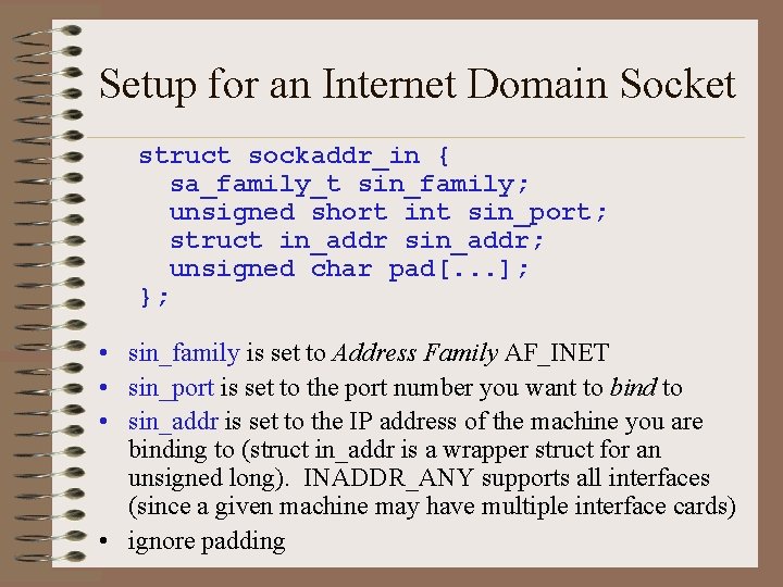 Setup for an Internet Domain Socket struct sockaddr_in { sa_family_t sin_family; unsigned short int