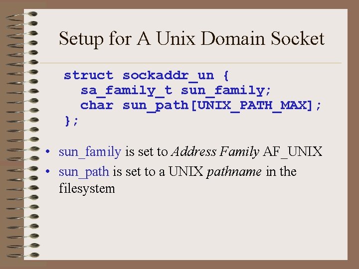 Setup for A Unix Domain Socket struct sockaddr_un { sa_family_t sun_family; char sun_path[UNIX_PATH_MAX]; };