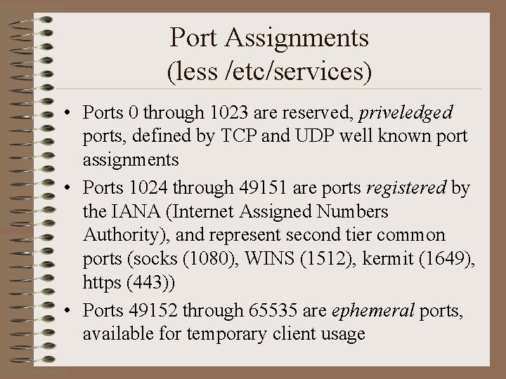 Port Assignments (less /etc/services) • Ports 0 through 1023 are reserved, priveledged ports, defined