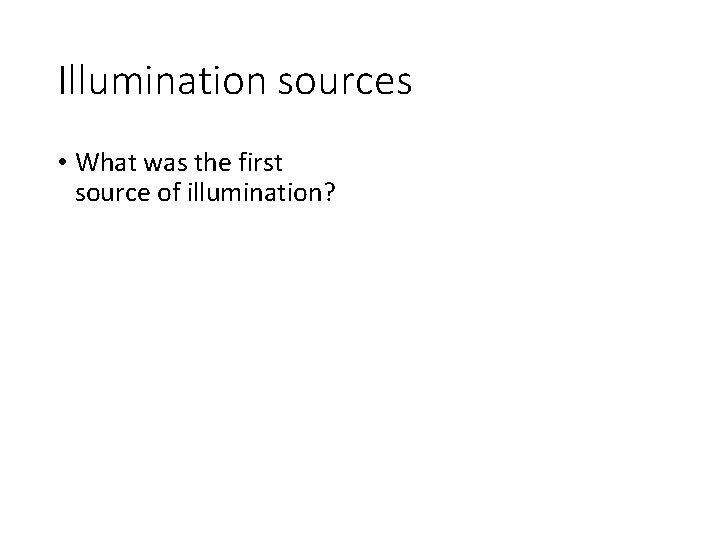 Illumination sources • What was the first source of illumination? 