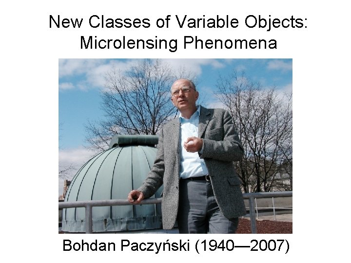 New Classes of Variable Objects: Microlensing Phenomena Bohdan Paczyński (1940— 2007) 