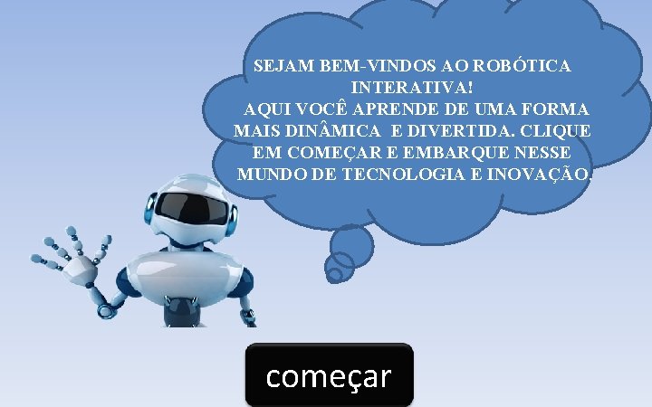 SEJAM BEM-VINDOS AO ROBÓTICA INTERATIVA! AQUI VOCÊ APRENDE DE UMA FORMA MAIS DIN MICA