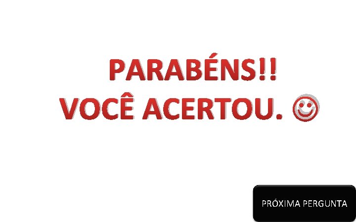 PARABÉNS!! VOCÊ ACERTOU. PRÓXIMA PERGUNTA 