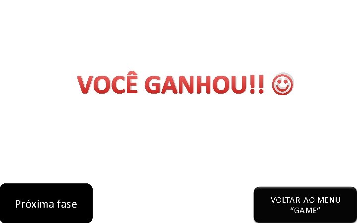 VOCÊ GANHOU!! Próxima fase VOLTAR AO MENU “GAME” 