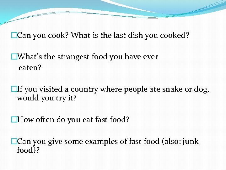 �Can you cook? What is the last dish you cooked? �What’s the strangest food