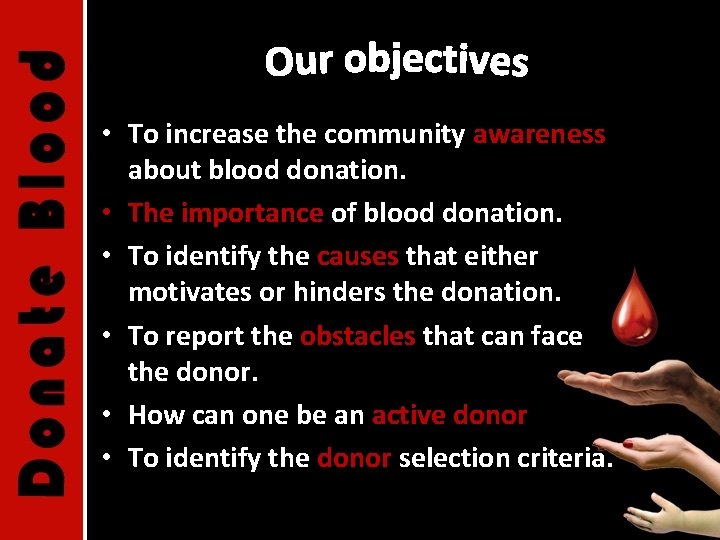  • To increase the community awareness about blood donation. • The importance of