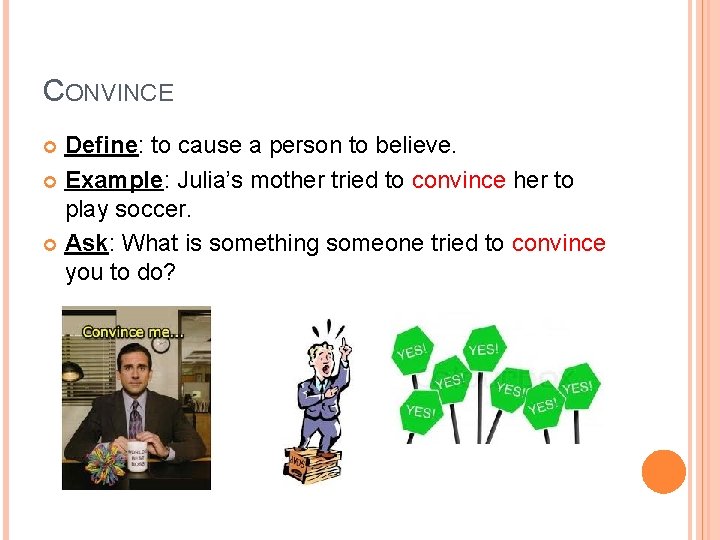 CONVINCE Define: to cause a person to believe. Example: Julia’s mother tried to convince