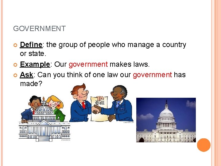 GOVERNMENT Define: the group of people who manage a country or state. Example: Our