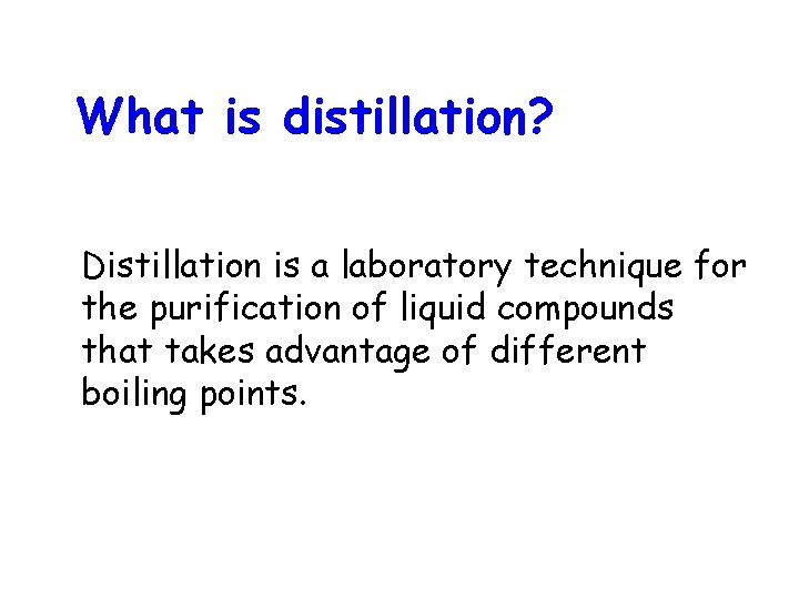 What is distillation? Distillation is a laboratory technique for the purification of liquid compounds