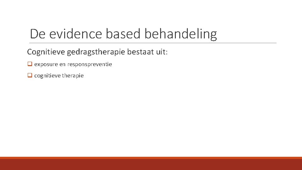 De evidence based behandeling Cognitieve gedragstherapie bestaat uit: q exposure en responspreventie q cognitieve