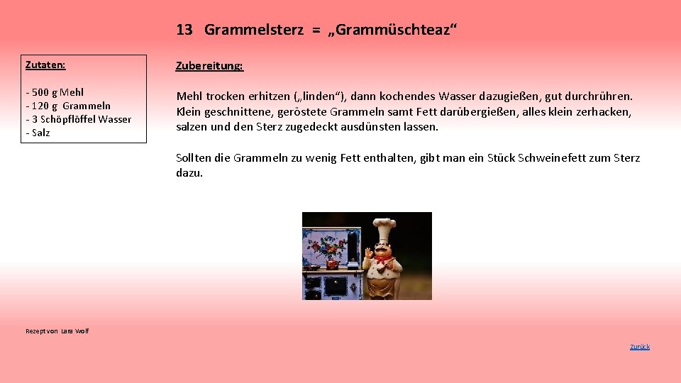 13 Grammelsterz = „Grammüschteaz“ Zutaten: Zubereitung: - 500 g Mehl - 120 g Grammeln