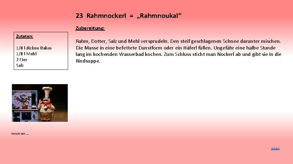 23 Rahmnockerl = „Rahmnoukal“ Zubereitung: Zutaten: 1/8 l dicken Rahm 1/8 l Mehl 2