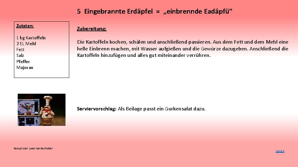 5 Eingebrannte Erdäpfel = „einbrennde Eadäpfü“ Zutaten: 1 kg Kartoffeln 2 EL Mehl Fett