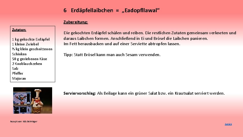 6 Erdäpfellaibchen = „Eadopfllawal“ Zubereitung: Zutaten: 1 kg gekochte Erdäpfel 1 kleine Zwiebel ½
