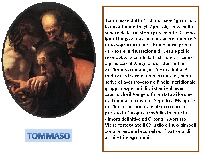 Tommaso è detto “Didimo” cioè “gemello”: lo incontriamo tra gli Apostoli, senza nulla sapere Tommaso è detto “Didimo” cioè “gemello”: lo incontriamo tra gli Apostoli, senza nulla sapere