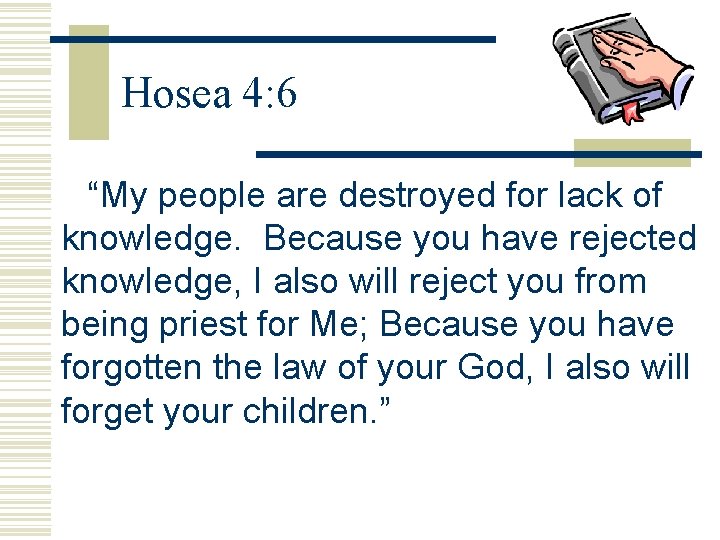 Hosea 4: 6 “My people are destroyed for lack of knowledge. Because you have