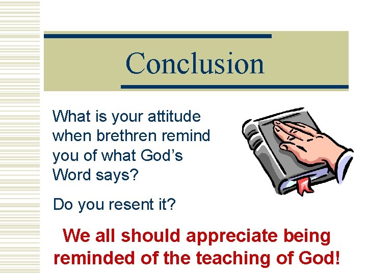Conclusion What is your attitude when brethren remind you of what God’s Word says?