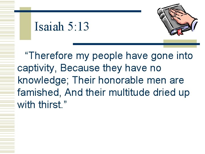Isaiah 5: 13 “Therefore my people have gone into captivity, Because they have no Isaiah 5: 13 “Therefore my people have gone into captivity, Because they have no