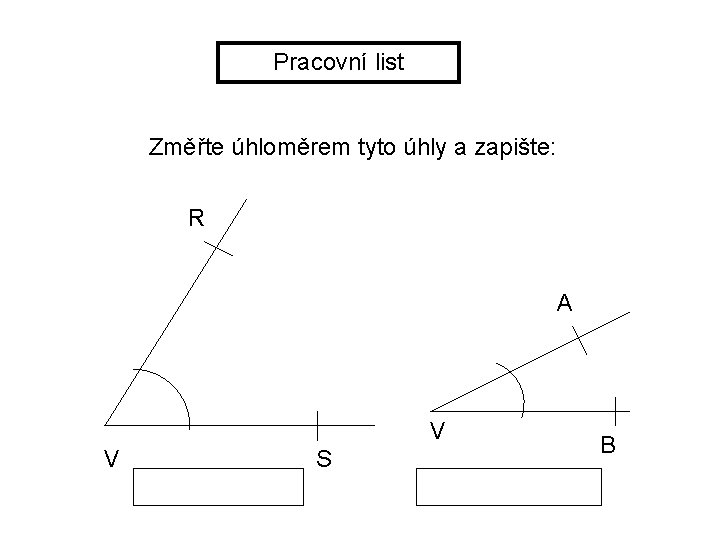 Pracovní list Změřte úhloměrem tyto úhly a zapište: R A V V S B