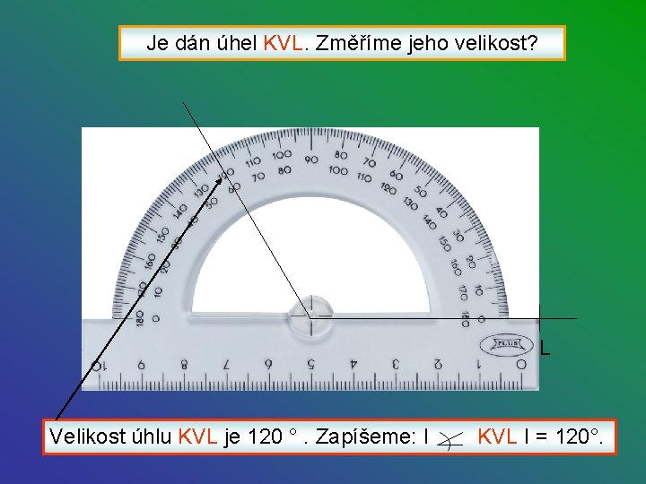 Je dán úhel KVL. Změříme jeho velikost? K V Velikost úhlu KVL je 120