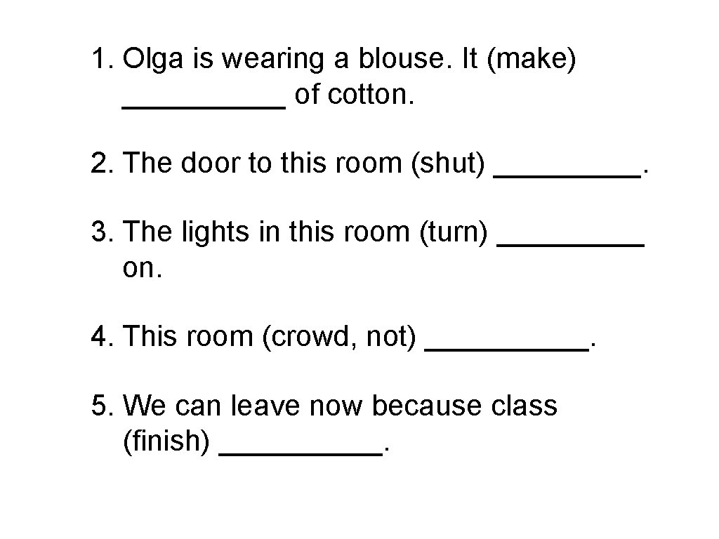 1. Olga is wearing a blouse. It (make) _____ of cotton. 2. The door