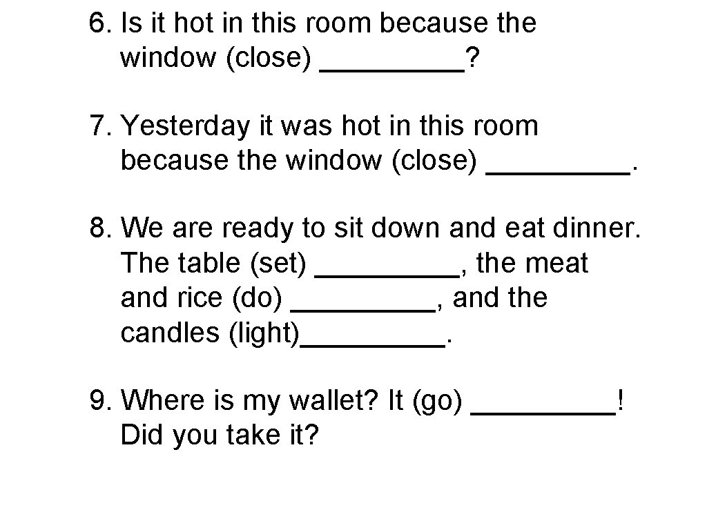 6. Is it hot in this room because the window (close) _____? 7. Yesterday