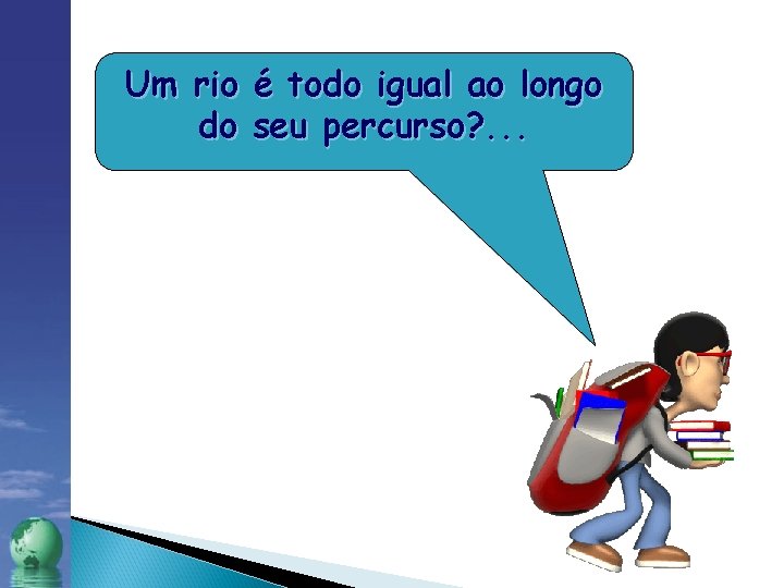 Um rio é todo igual ao longo do seu percurso? . . . 