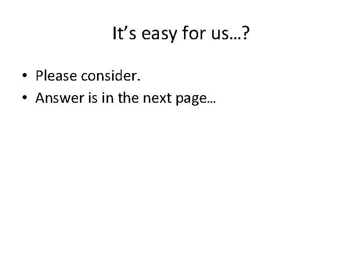 It’s easy for us…? • Please consider. • Answer is in the next page…