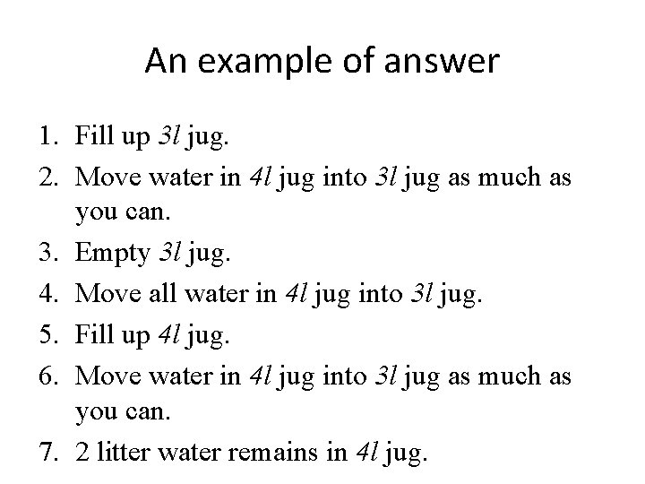 An example of answer 1. Fill up 3 l jug. 2. Move water in