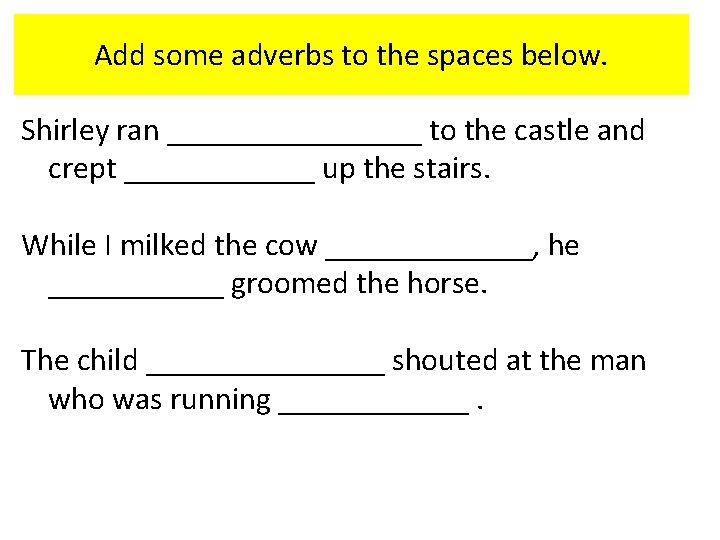 Add some adverbs to the spaces below. Shirley ran ________ to the castle and