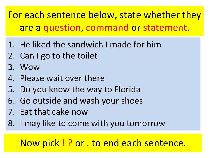 For each sentence below, state whether they are a question, command or statement. 1.
