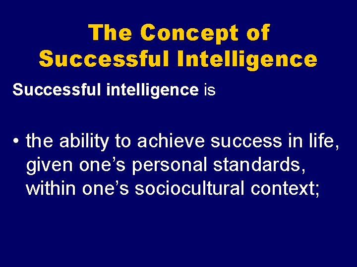The Concept of Successful Intelligence Successful intelligence is • the ability to achieve success