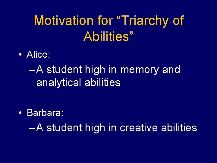 Motivation for “Triarchy of Abilities” • Alice: – A student high in memory and