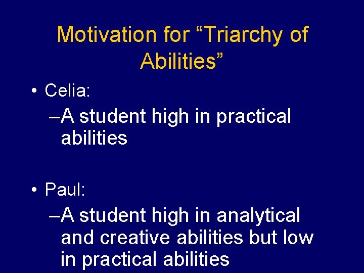 Motivation for “Triarchy of Abilities” • Celia: –A student high in practical abilities •