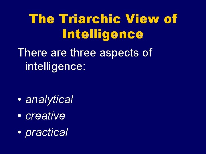 The Triarchic View of Intelligence There are three aspects of intelligence: • analytical •