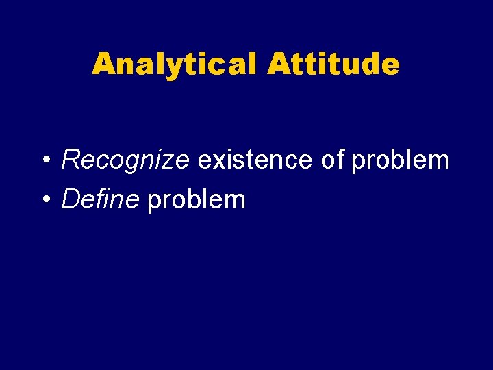 Analytical Attitude • Recognize existence of problem • Define problem 