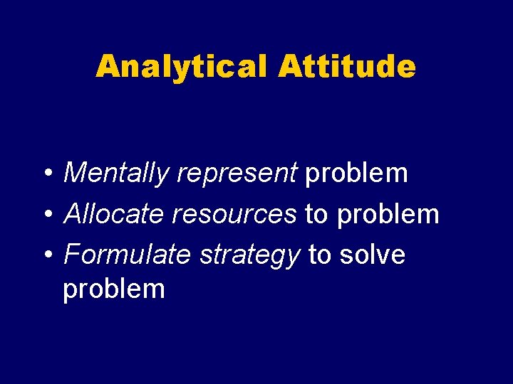 Analytical Attitude • Mentally represent problem • Allocate resources to problem • Formulate strategy