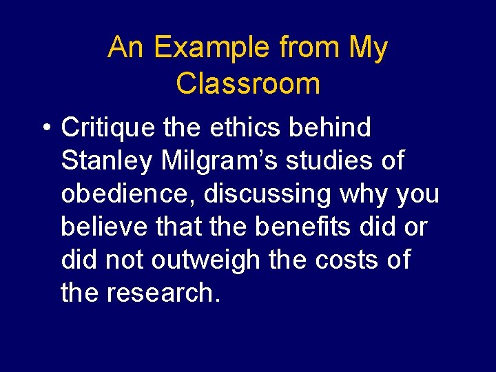 An Example from My Classroom • Critique the ethics behind Stanley Milgram’s studies of