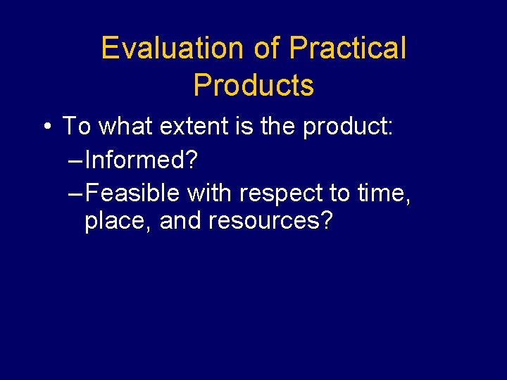 Evaluation of Practical Products • To what extent is the product: – Informed? –