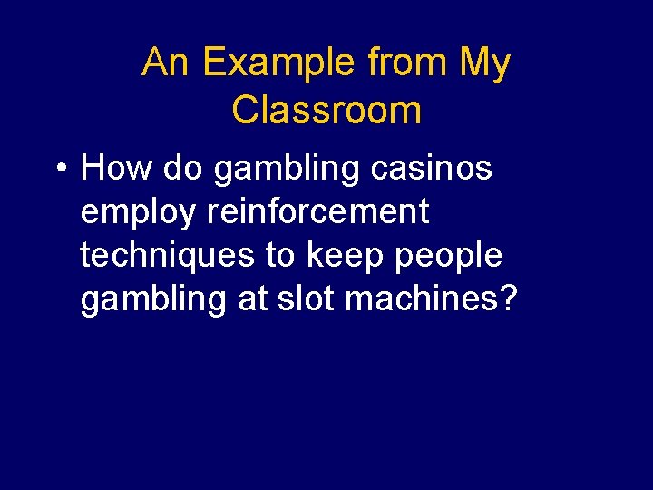An Example from My Classroom • How do gambling casinos employ reinforcement techniques to